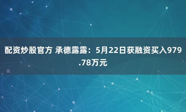配资炒股官方 承德露露：5月22日获融资买入979.78万元