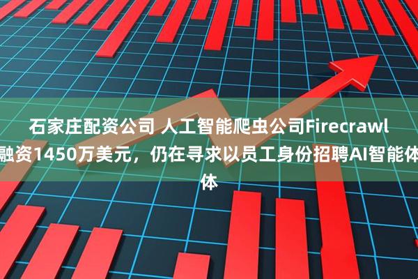 石家庄配资公司 人工智能爬虫公司Firecrawl融资1450万美元，仍在寻求以员工身份招聘AI智能体